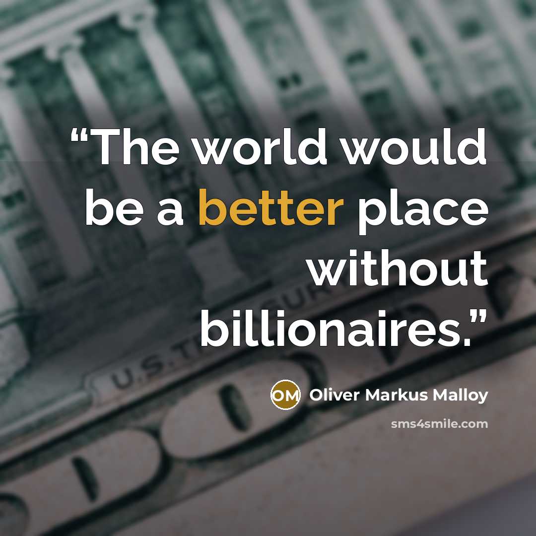 “The world would be a better place without billionaires.” quote by Oliver Markus Malloy