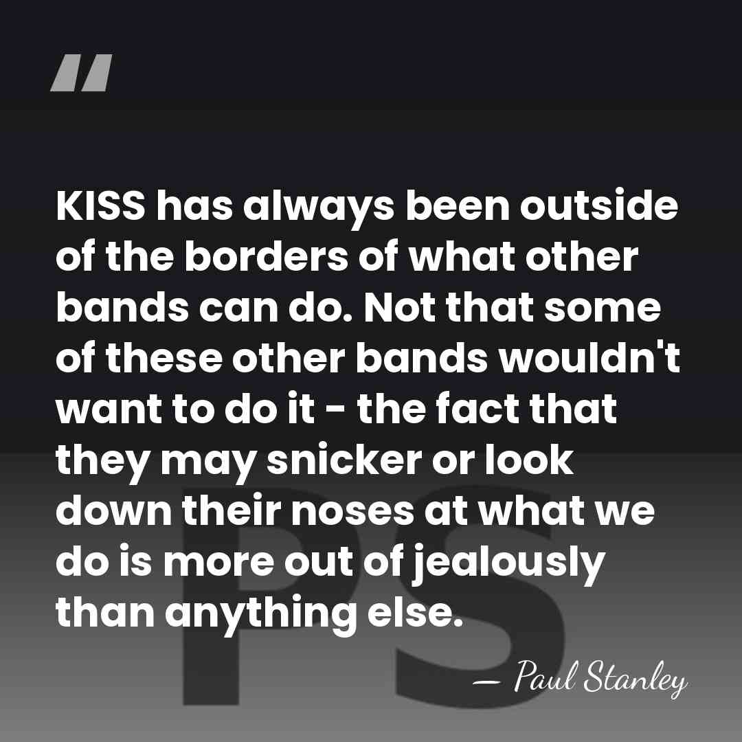 KISS has always been outside of the borders of what other bands&hellip; - Paul Stanley
