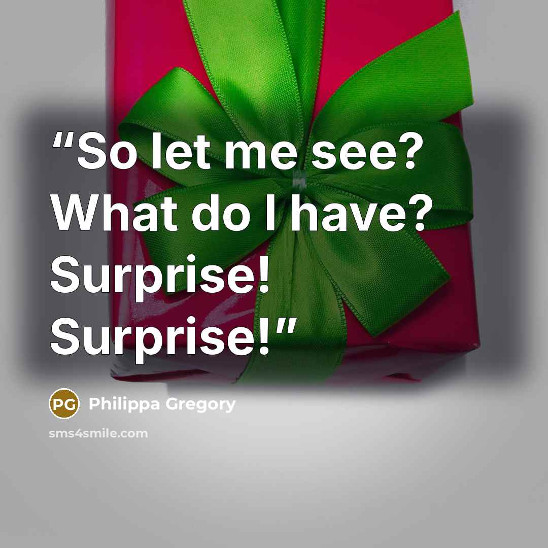 “So let me see? What do I have? Surprise! Surprise!” quote by Philippa Gregory