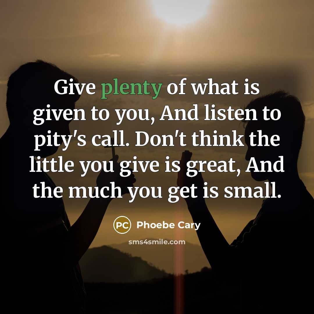 “Give plenty of what is given to you, And listen…” quote by Phoebe Cary