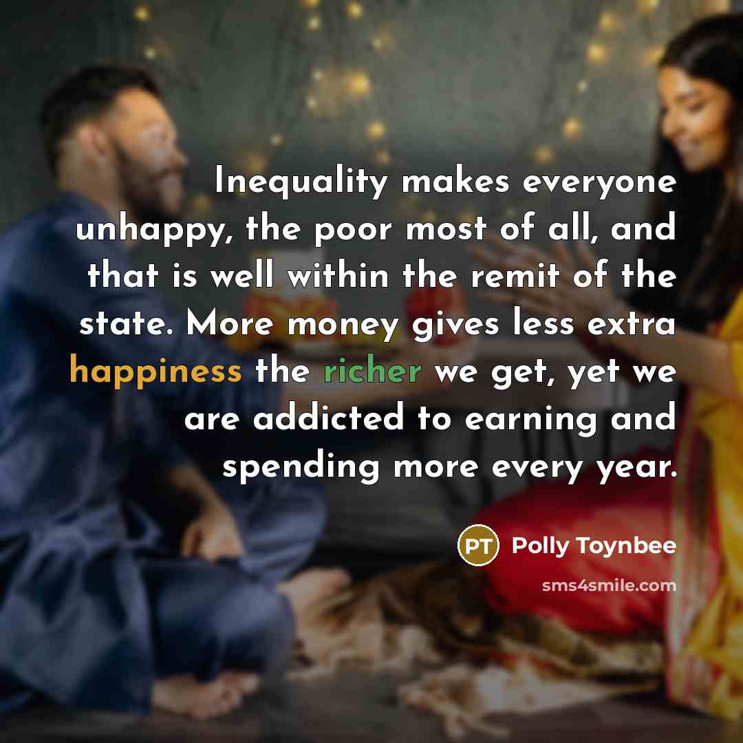“Inequality makes everyone unhappy, the poor most of all, and…” quote by Polly Toynbee