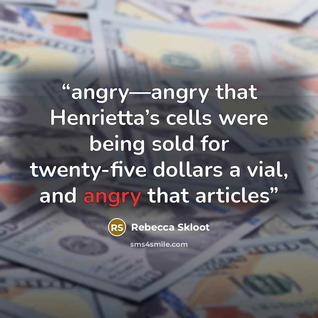 “angry—angry that Henrietta’s cells were being sold for twenty-five dollars a vial, and angry that articles” quote by Rebecca Skloot