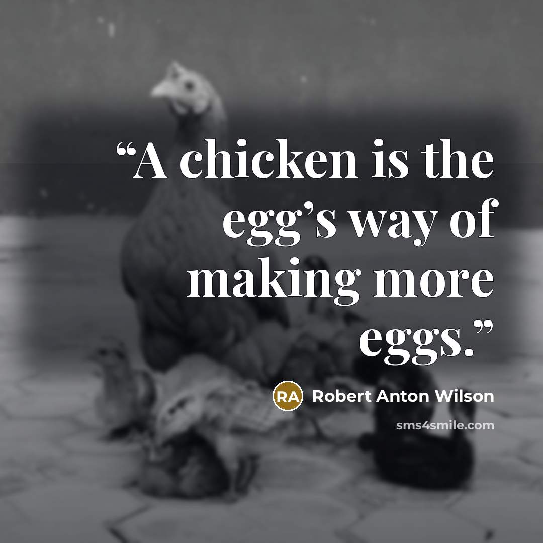 “A chicken is the egg’s way of making more eggs.” quote by Robert Anton Wilson
