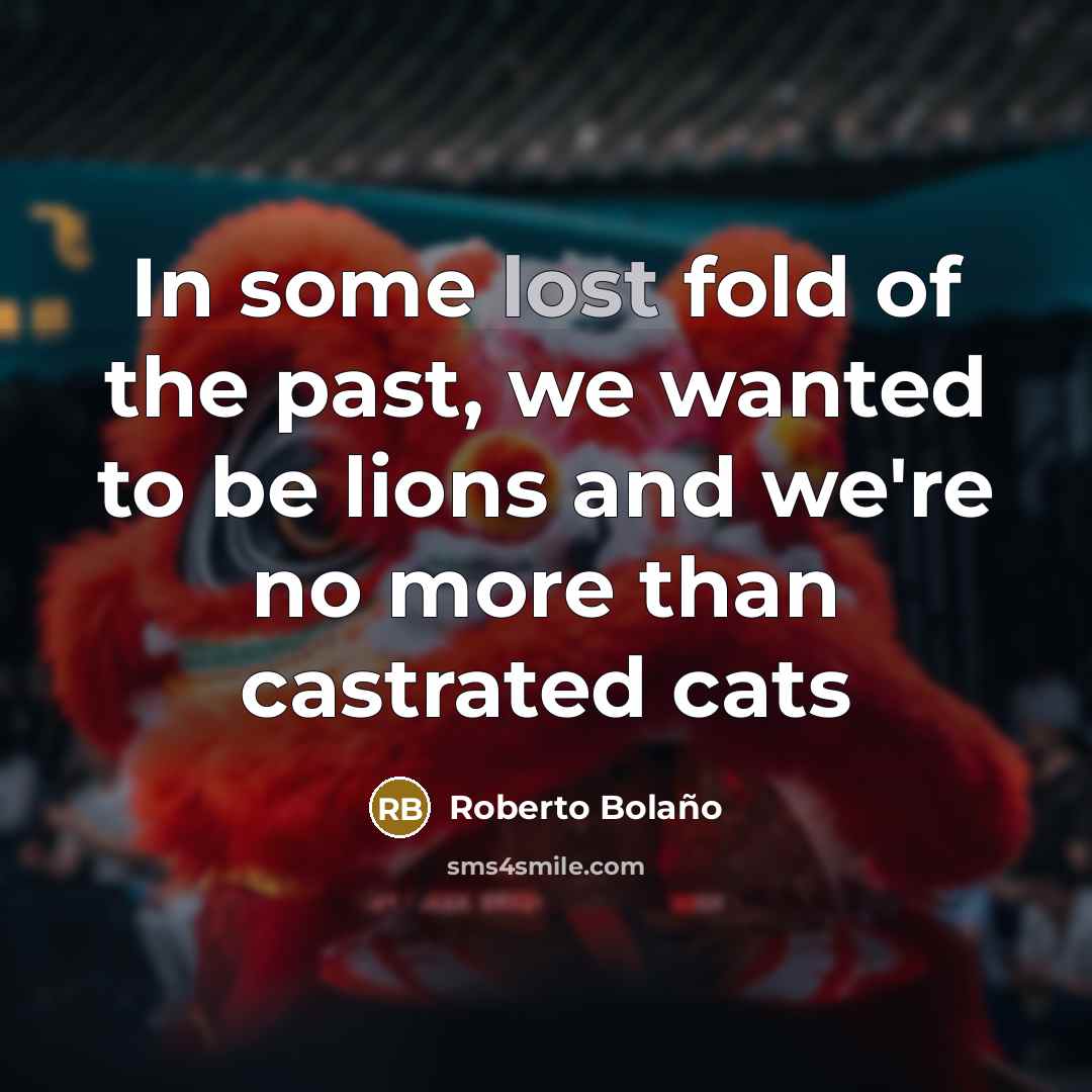 “In some lost fold of the past, we wanted to…” quote by Roberto Bolano