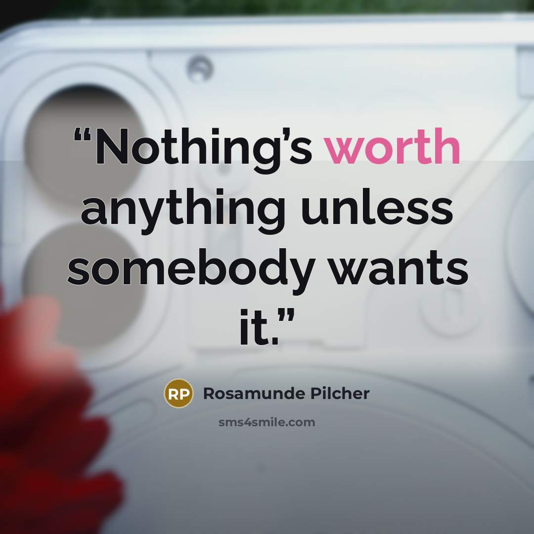 “Nothing’s worth anything unless somebody wants it.” quote by Rosamunde Pilcher