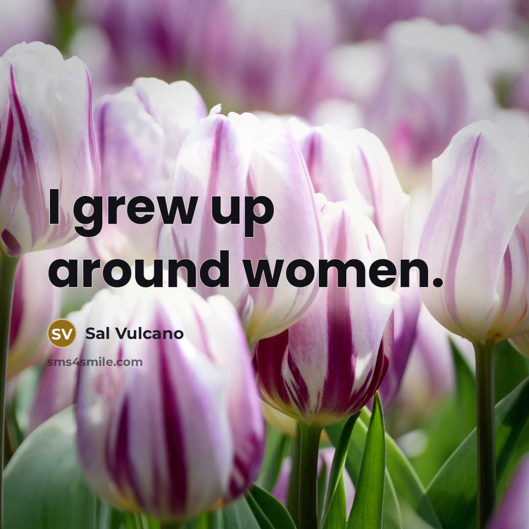 “I grew up around women.…” quote by Sal Vulcano