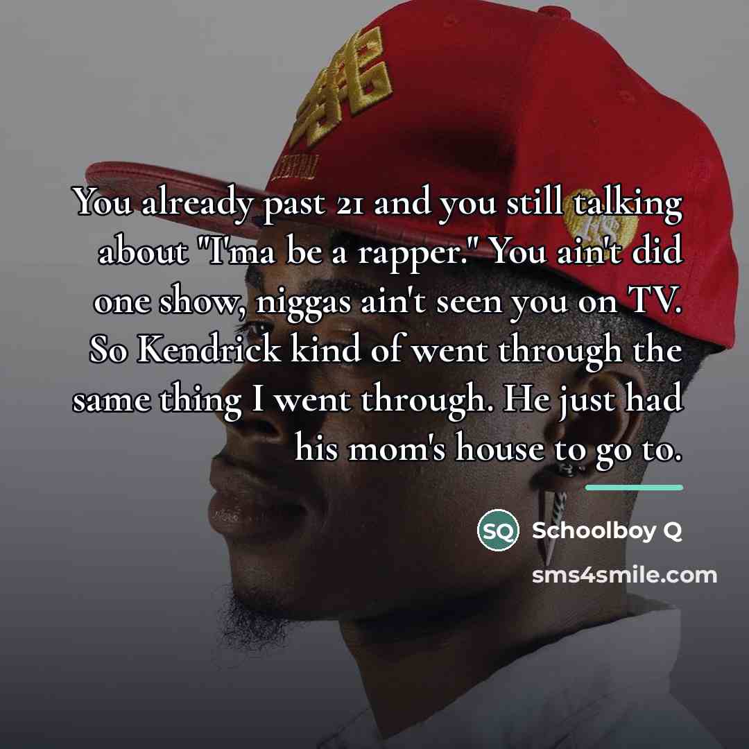 “You already past 21 and you still talking about "I'ma…” quote by Schoolboy Q