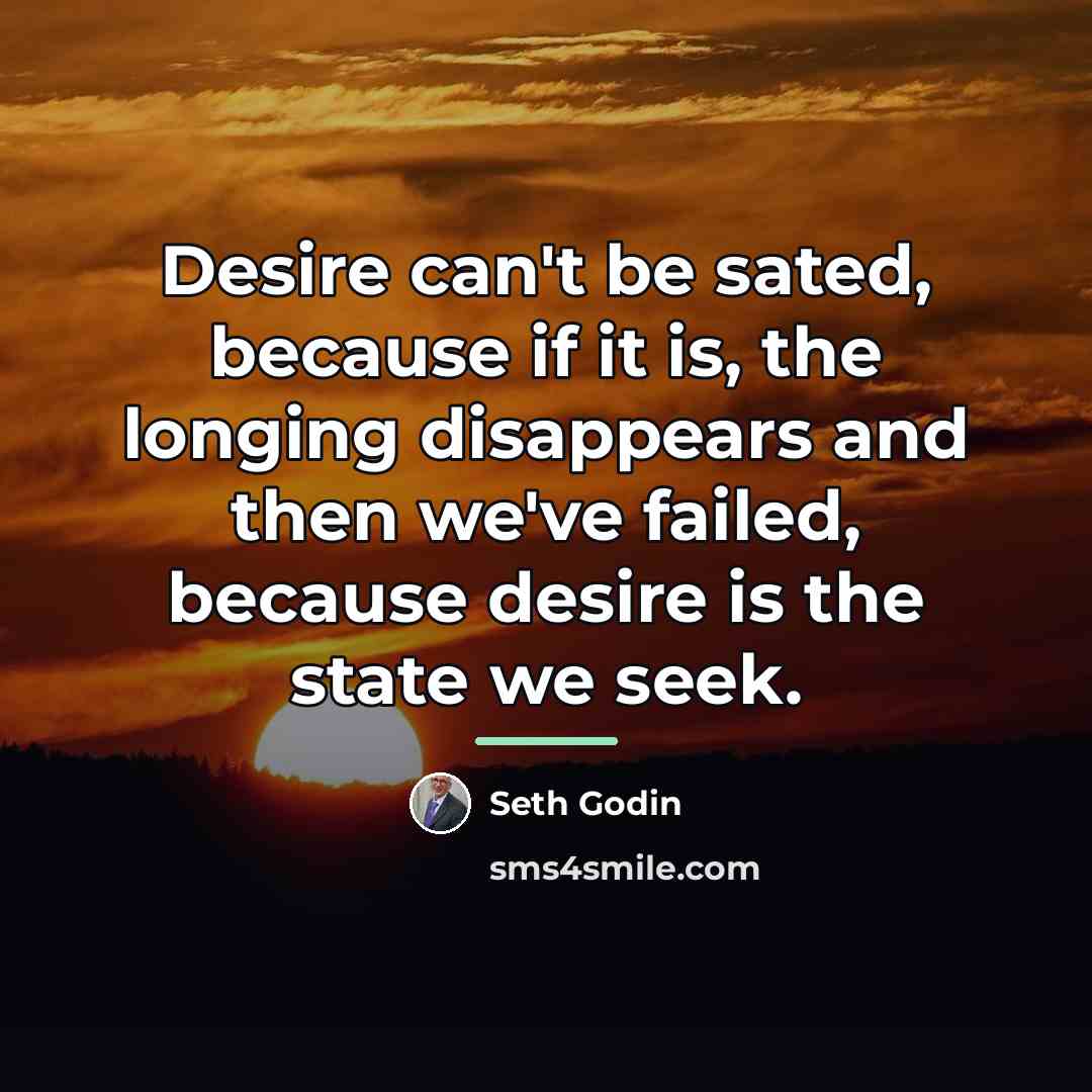 “Desire can't be sated, because if it is, the longing…” quote by Seth Godin