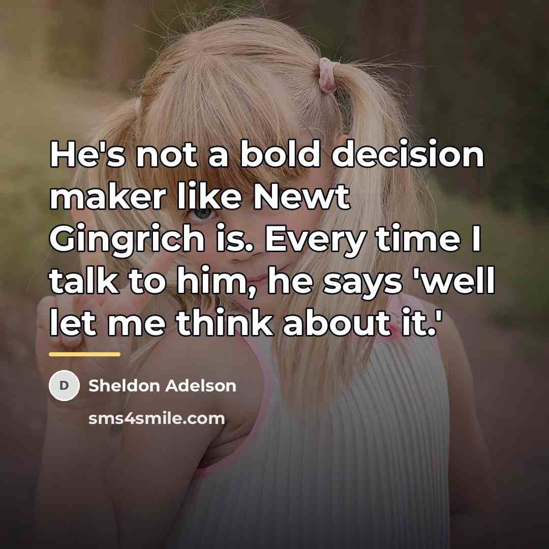 “He's not a bold decision maker like Newt Gingrich is.…” quote by Sheldon Adelson