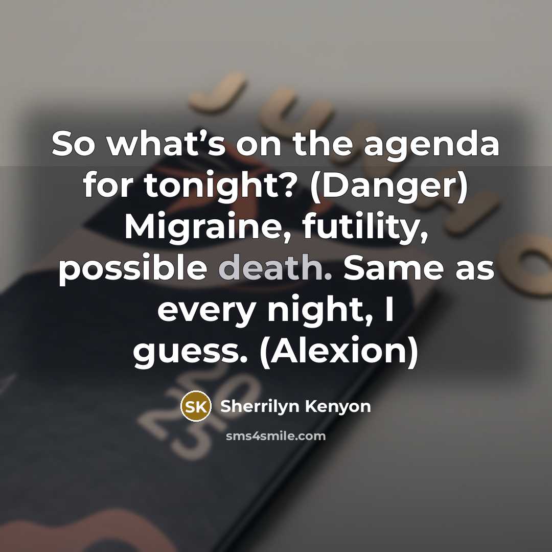 “So what’s on the agenda for tonight? (Danger) Migraine, futility, possible death. Same as every night, I guess. (Alexion)” quote by Sherrilyn Kenyon