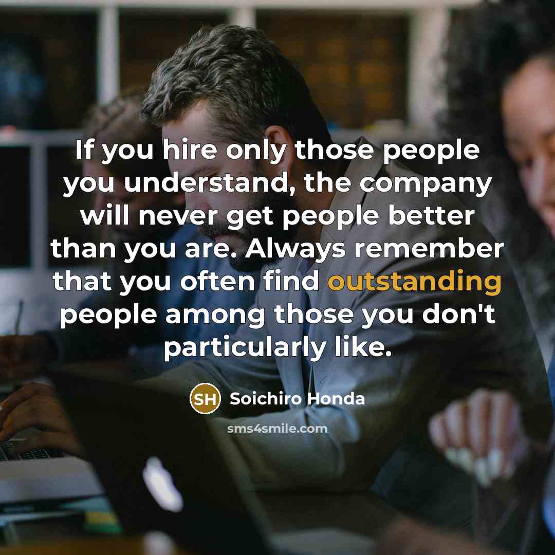“If you hire only those people you understand, the company…” quote by Soichiro Honda