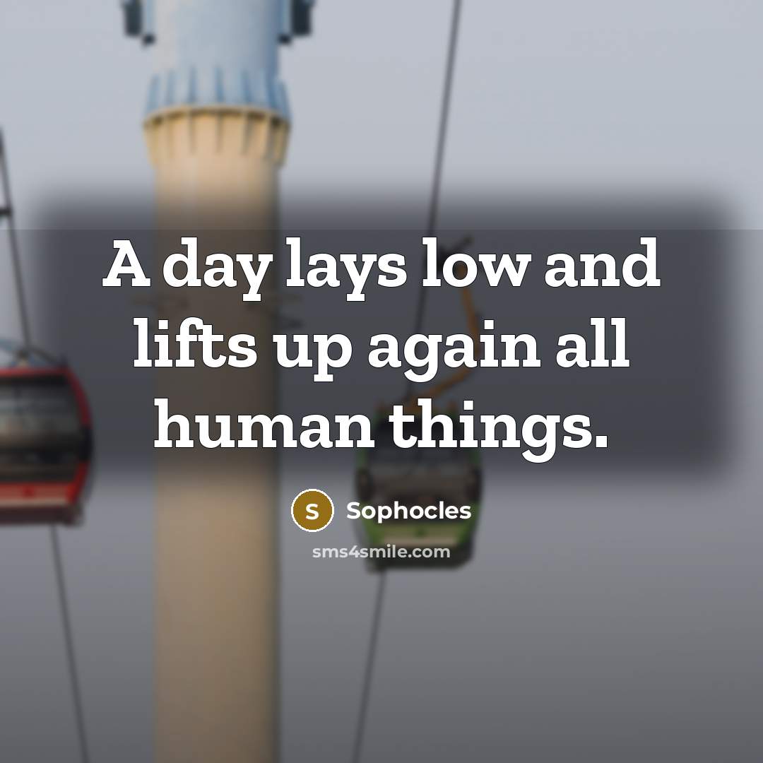 “A day lays low and lifts up again all human…” quote by Sophocles