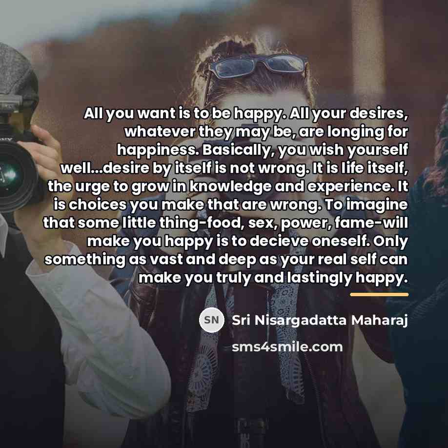 “All you want is to be happy. All your desires,…” quote by Sri Nisargadatta Maharaj