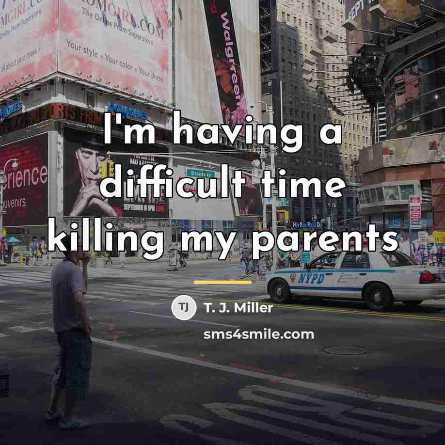 “I'm having a difficult time killing my parents…” quote by T. J. Miller