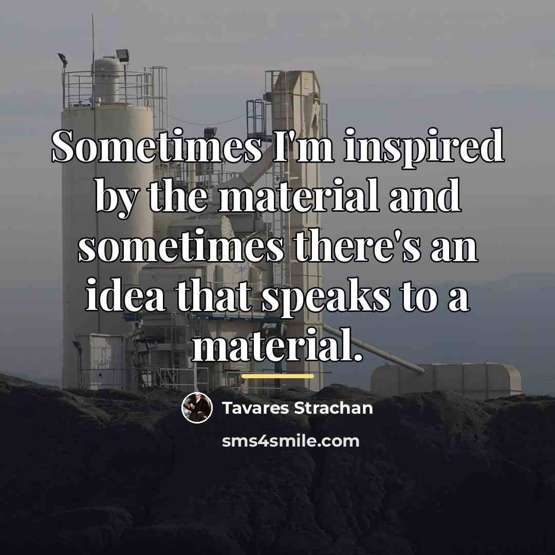 “Sometimes I'm inspired by the material and sometimes there's an…” quote by Tavares Strachan