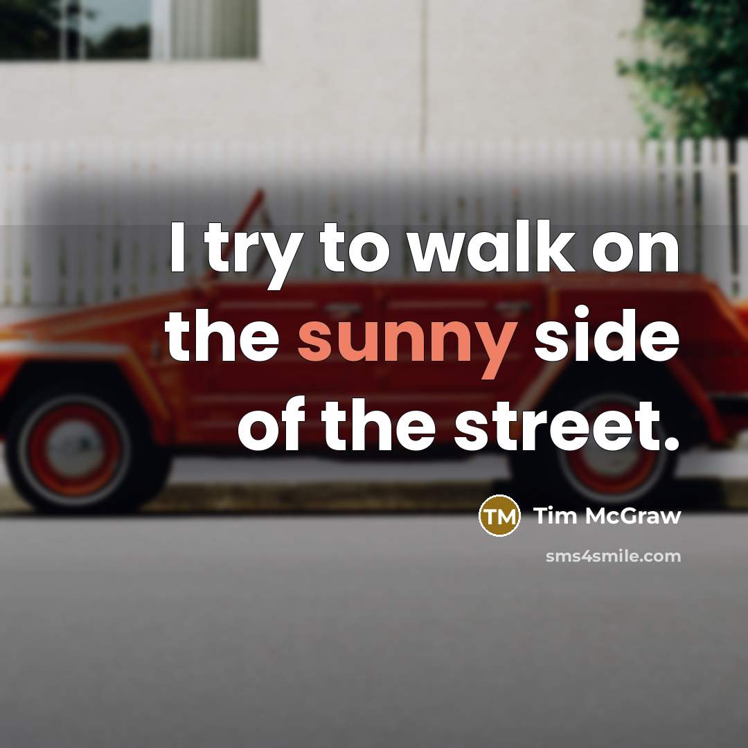 “I try to walk on the sunny side of the…” quote by Tim McGraw