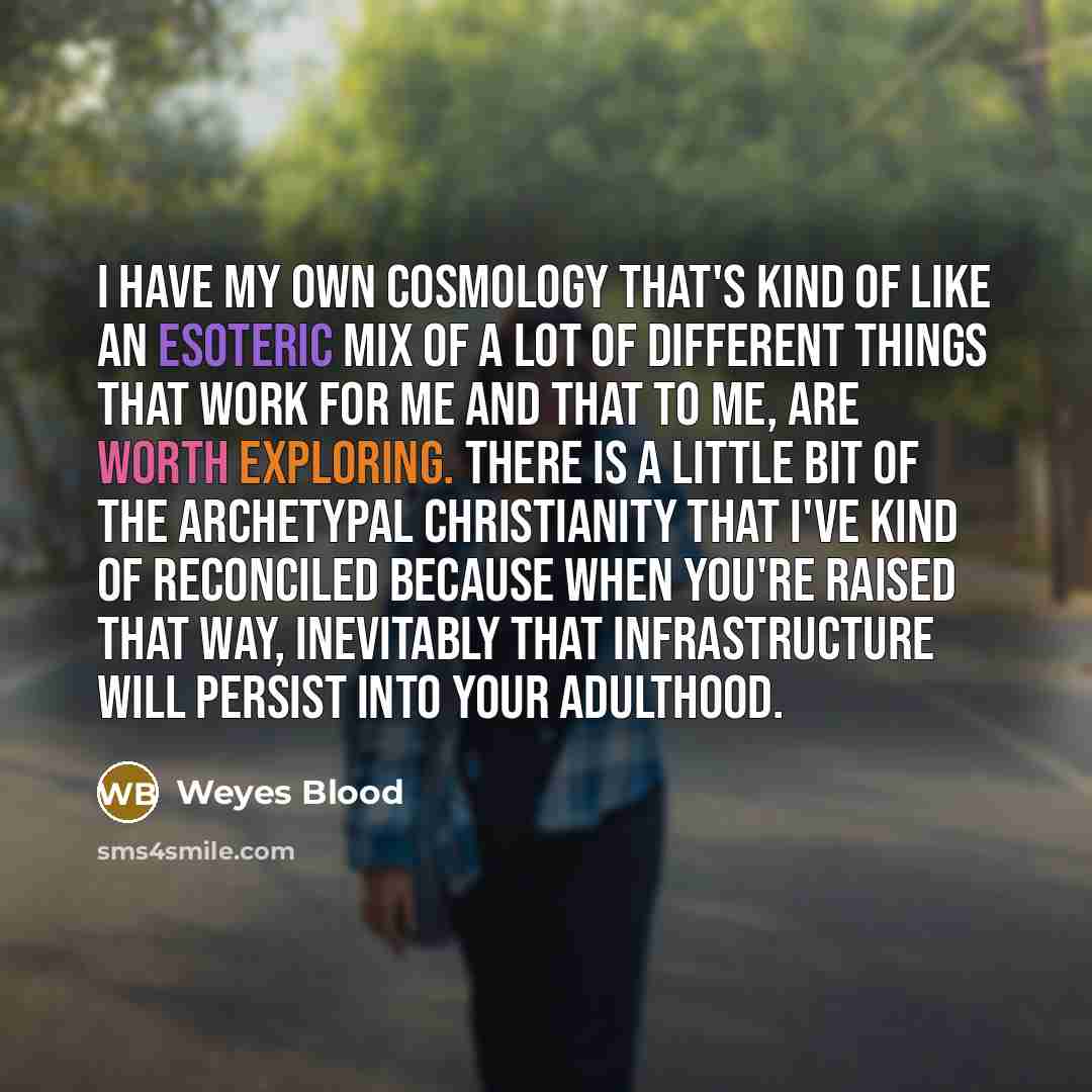 “I have my own cosmology that's kind of like an…” quote by Weyes Blood