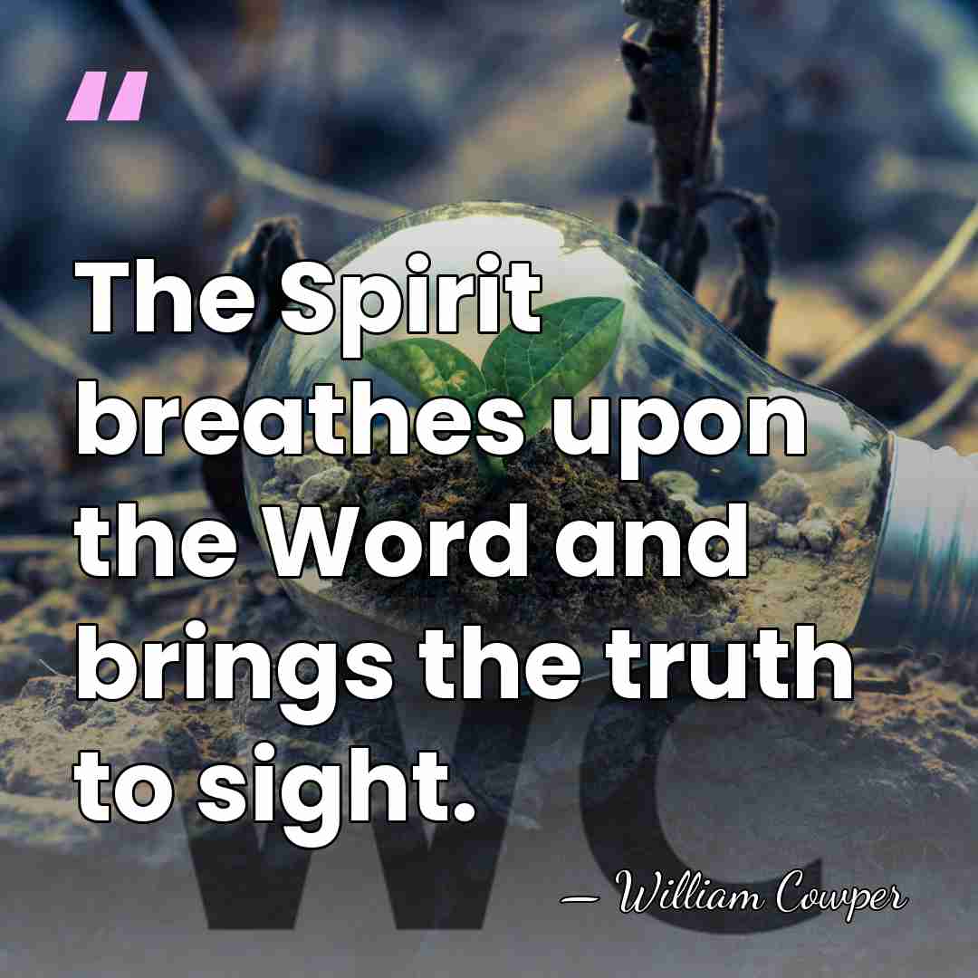 The Spirit breathes upon the Word and brings the truth to sight. - William Cowper