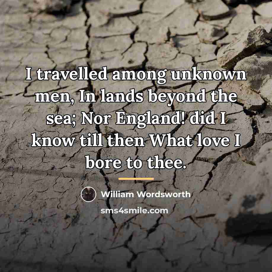 “I travelled among unknown men, In lands beyond the sea;…” quote by William Wordsworth