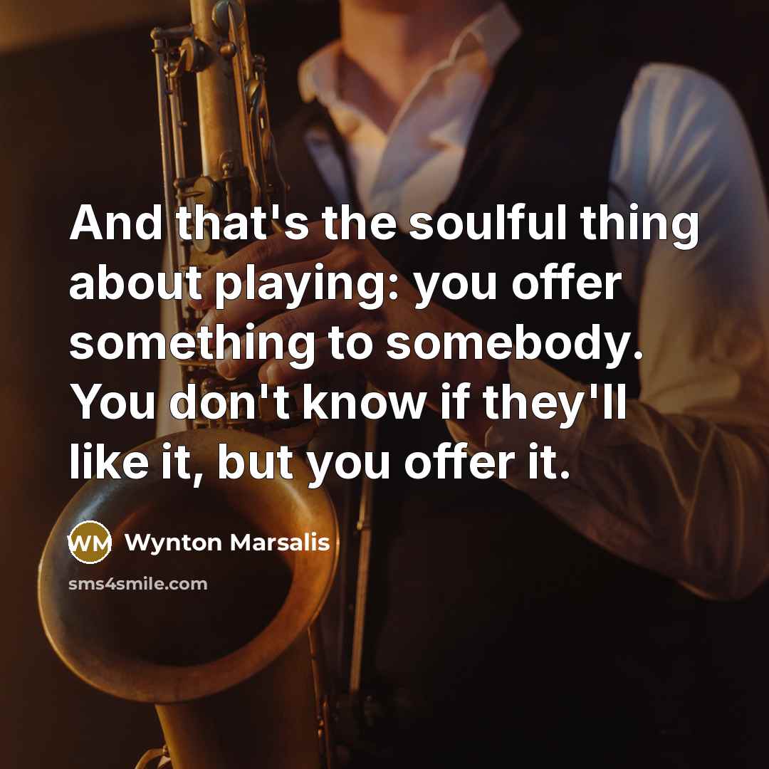 “And that's the soulful thing about playing: you offer something…” quote by Wynton Marsalis