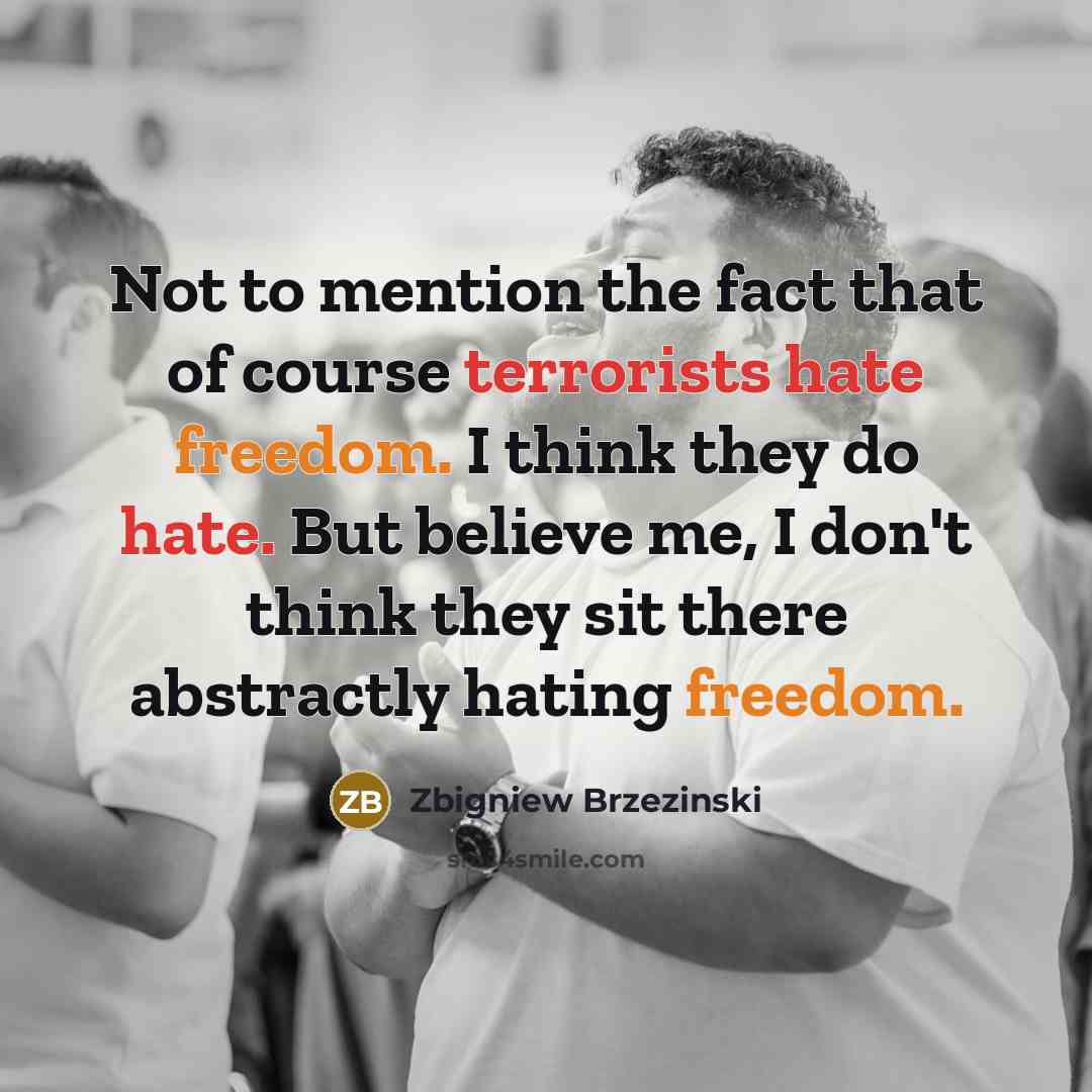 “Not to mention the fact that of course terrorists hate…” quote by Zbigniew Brzezinski