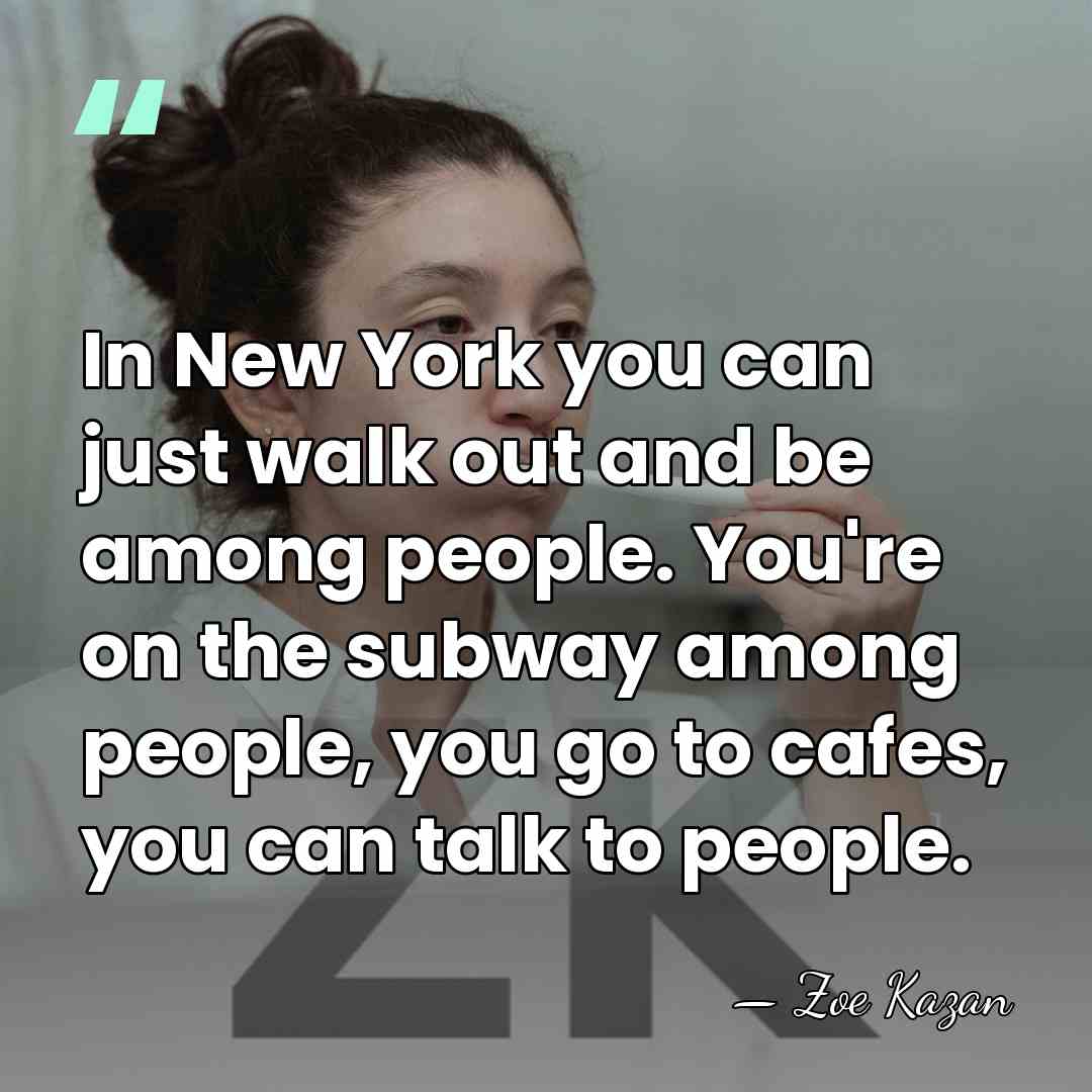 In New York you can just walk out and be among people.&hellip; - Zoe Kazan