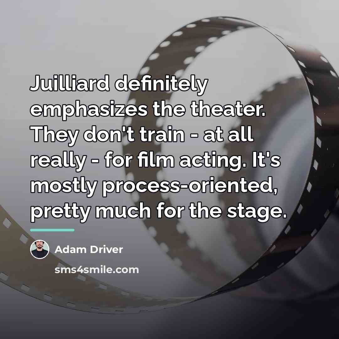 “Juilliard definitely emphasizes the theater. They don't train - at…” quote by Adam Driver
