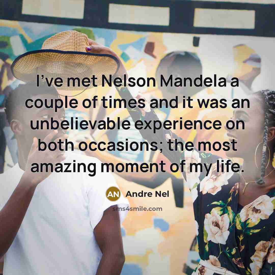 “I've met Nelson Mandela a couple of times and it was an unbelievable experience on both occasions; the most amazing moment of my life.” quote by Andre Nel