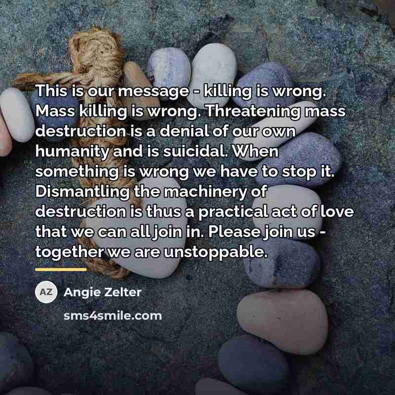 “This is our message - killing is wrong. Mass killing…” quote by Angie Zelter