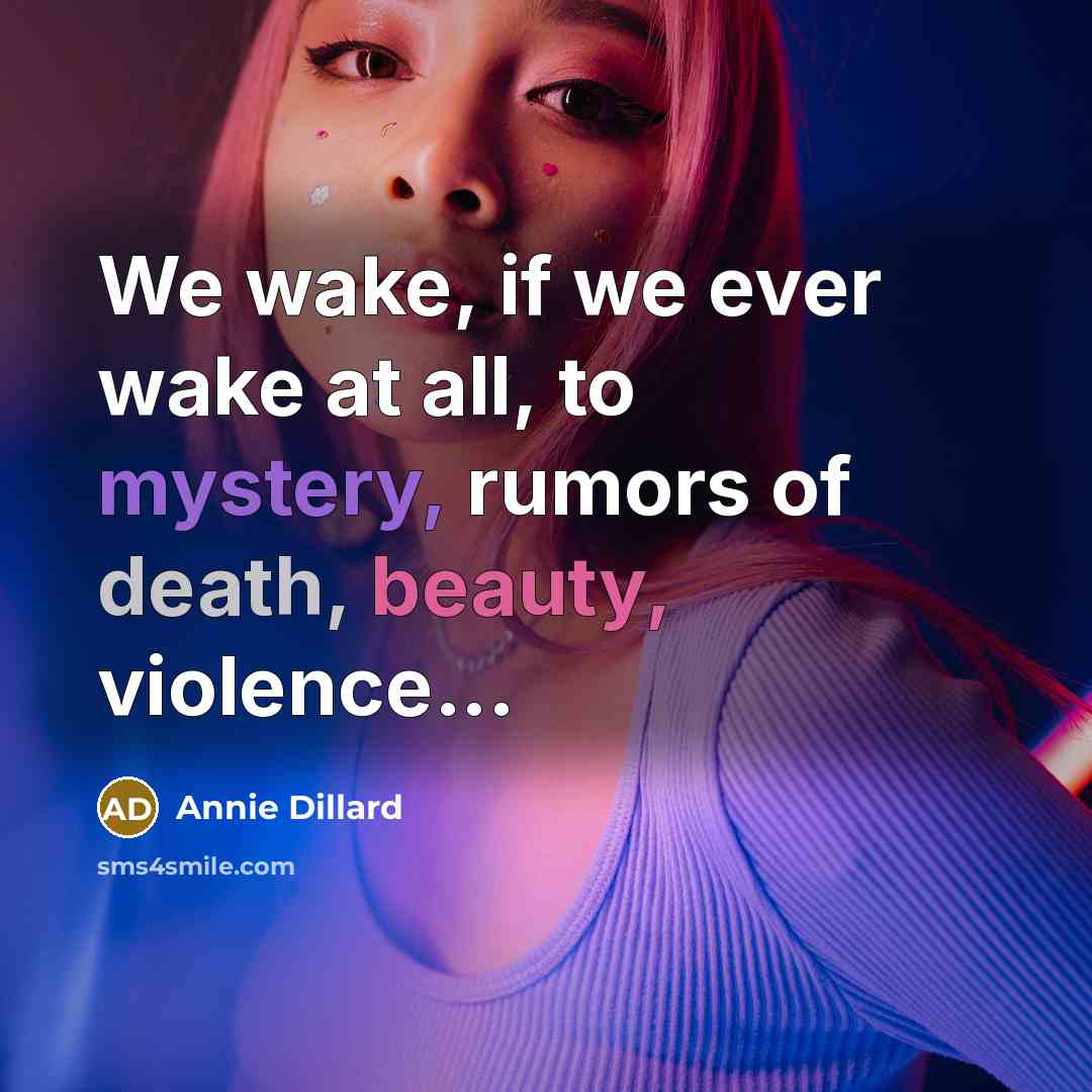 “We wake, if we ever wake at all, to mystery,…” quote by Annie Dillard
