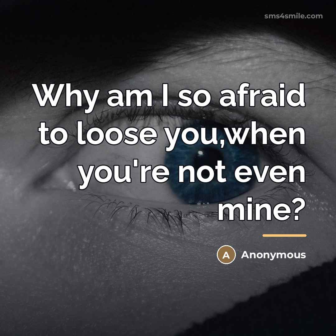 “Why am I so afraid to loose you,when you're not…” quote by Anonymous