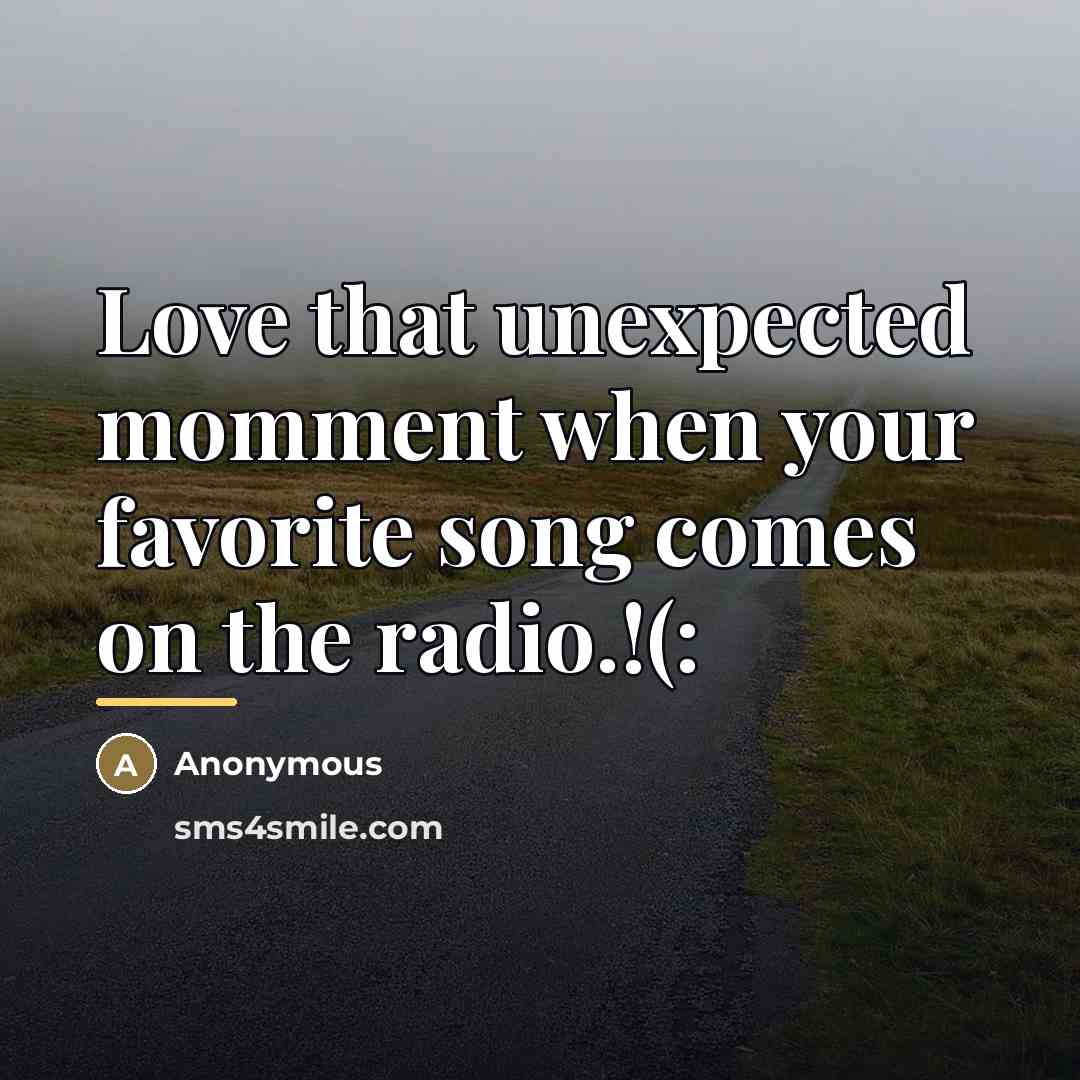 “Love that unexpected momment when your favorite song comes on…” quote by Anonymous