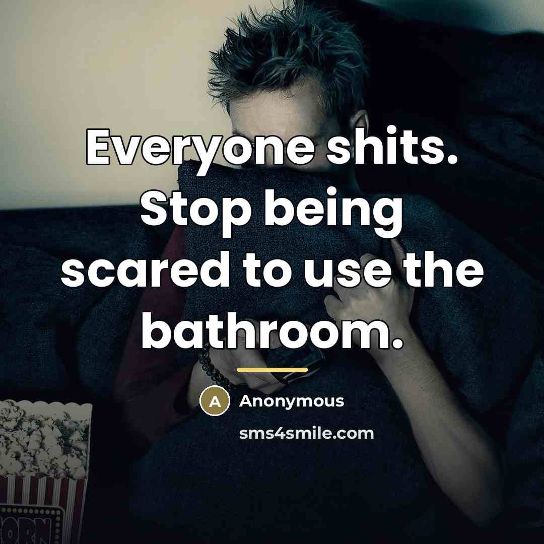“Everyone shits. Stop being scared to use the bathroom.…” quote by Anonymous