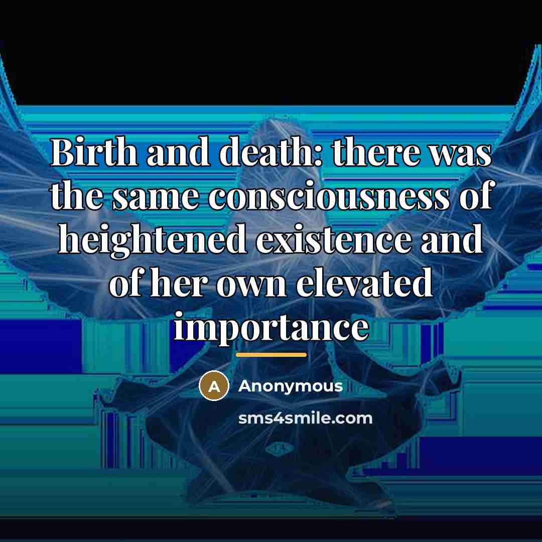 “Birth and death: there was the same consciousness of heightened…” quote by Anonymous