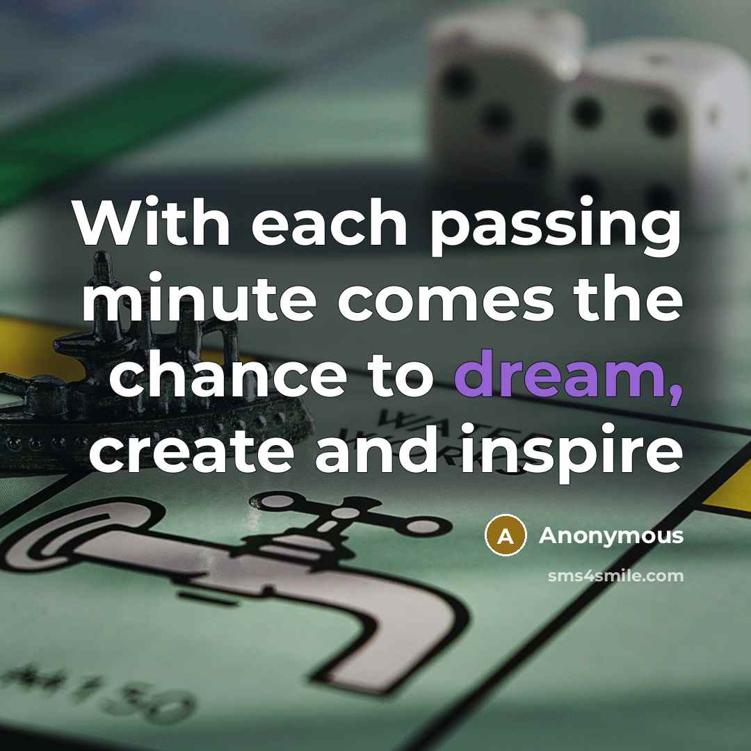 “With each passing minute comes the chance to dream, create and inspire” quote by Anonymous