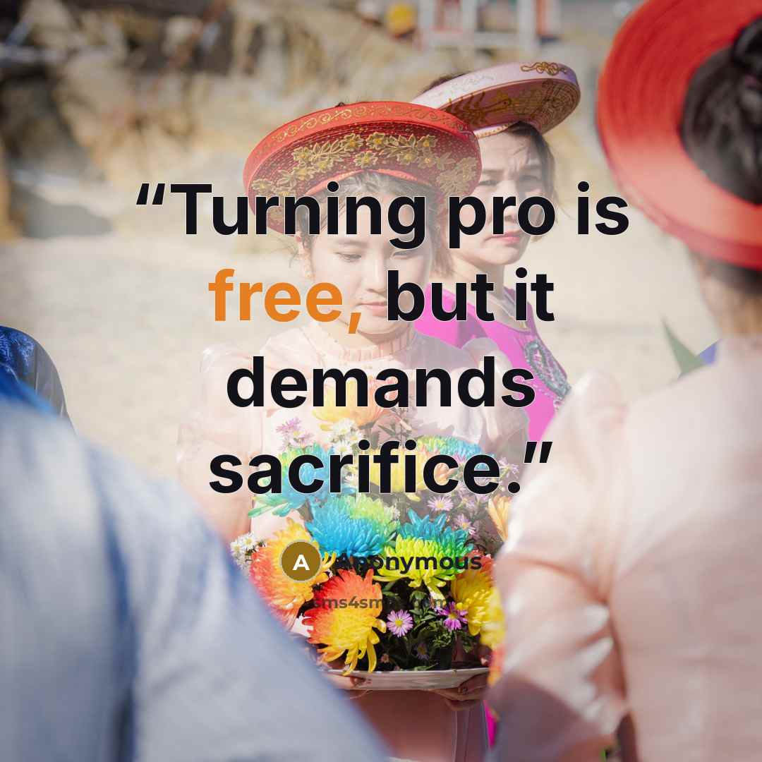 “Turning pro is free, but it demands sacrifice.” quote by Anonymous