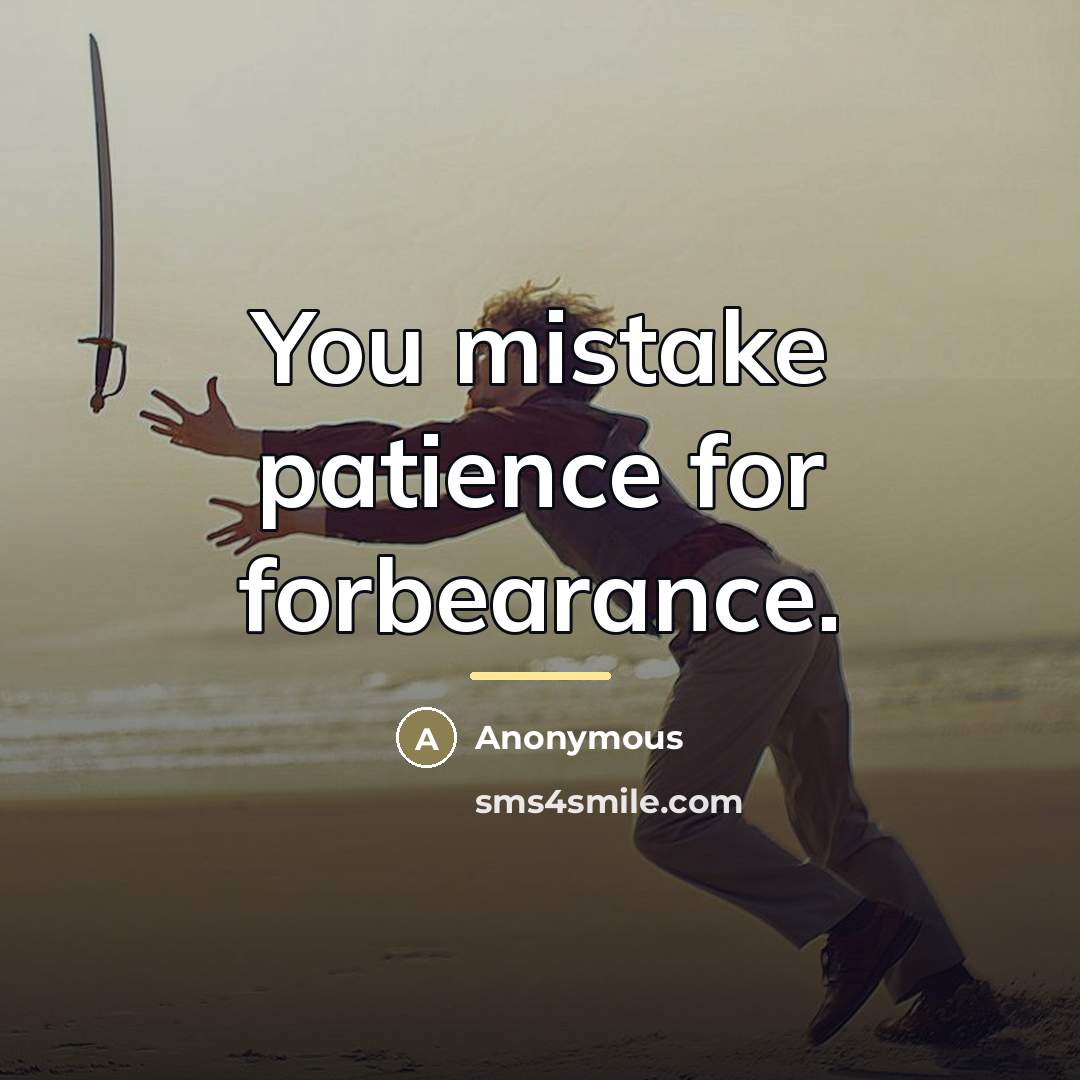 “You mistake patience for forbearance.…” quote by Anonymous