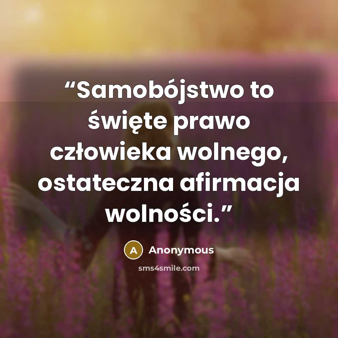 “Samobójstwo to święte prawo człowieka wolnego, ostateczna afirmacja wolności.” quote by Anonymous