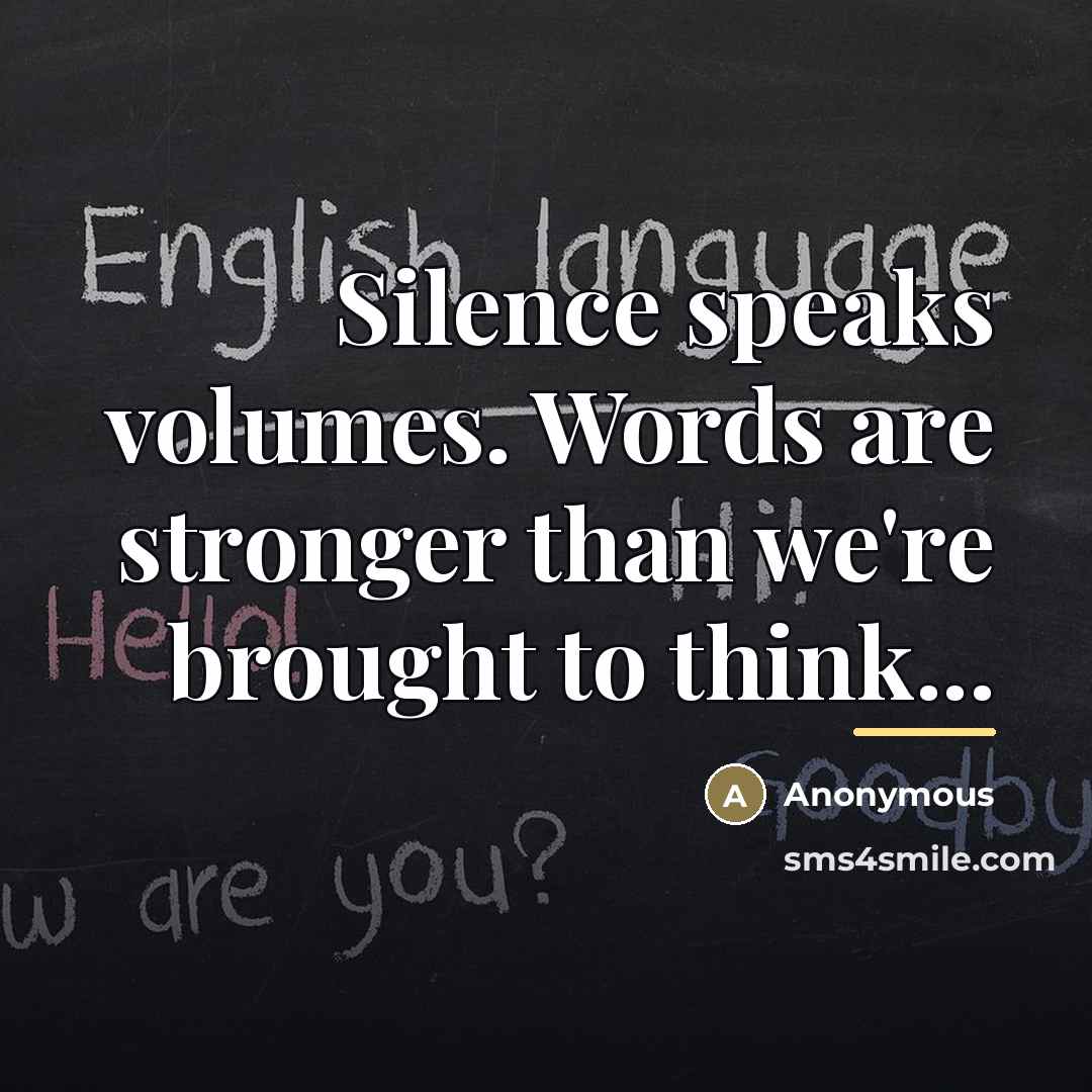 “Silence speaks volumes. Words are stronger than we're brought to…” quote by Anonymous
