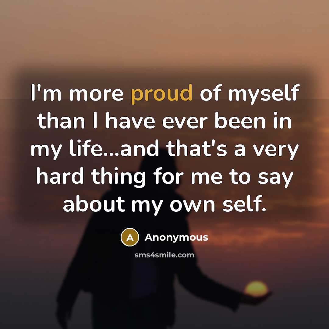 “I'm more proud of myself than I have ever been…” quote by Anonymous