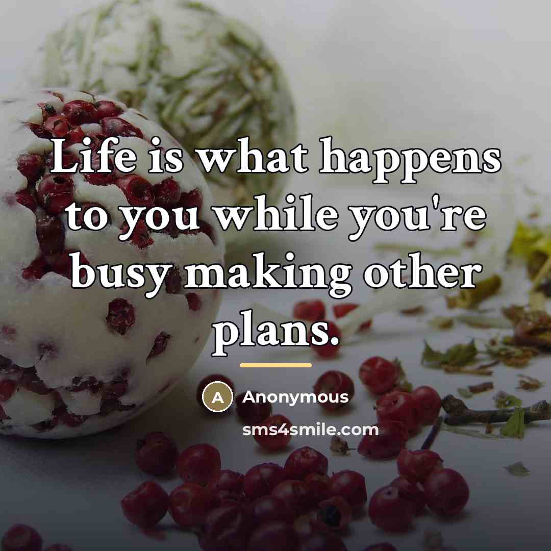 “Life is what happens to you while you're busy making…” quote by Anonymous