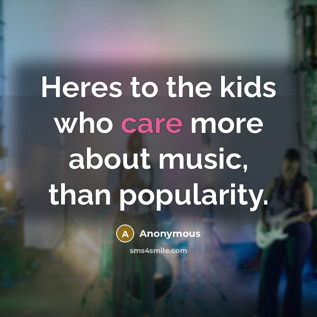 “Heres to the kids who care more about music, than…” quote by Anonymous