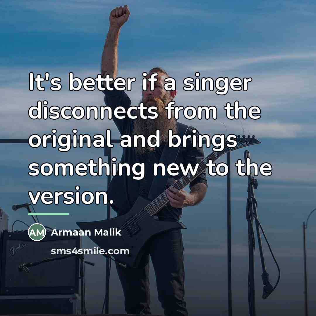“It's better if a singer disconnects from the original and…” quote by Armaan Malik