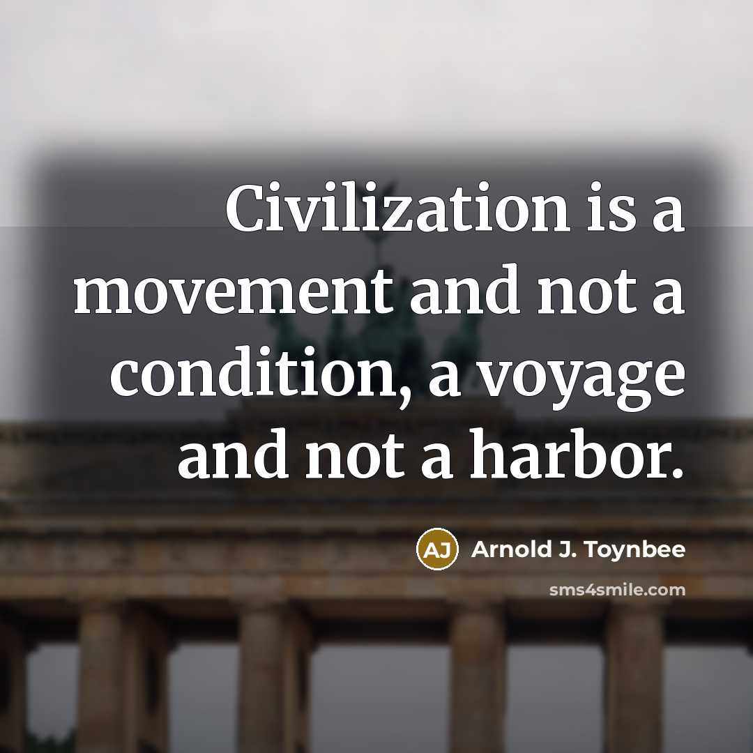“Civilization is a movement and not a condition, a voyage…” quote by Arnold J. Toynbee