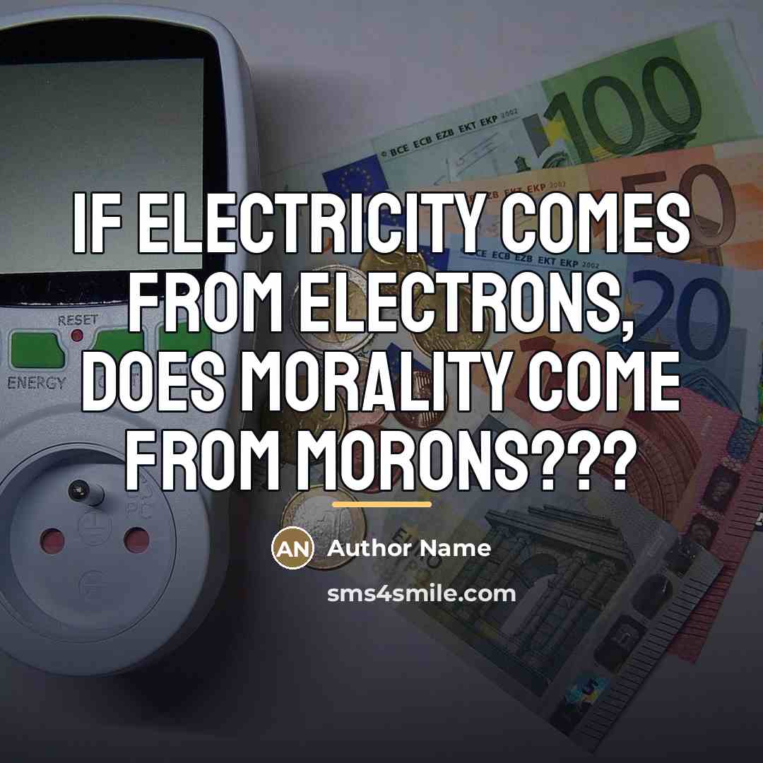 “If electricity comes from electrons, does morality come from morons???…” quote by Author Name