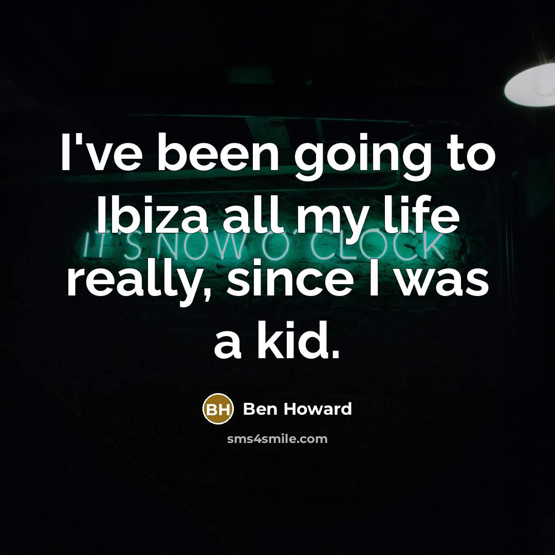 “I've been going to Ibiza all my life really, since…” quote by Ben Howard