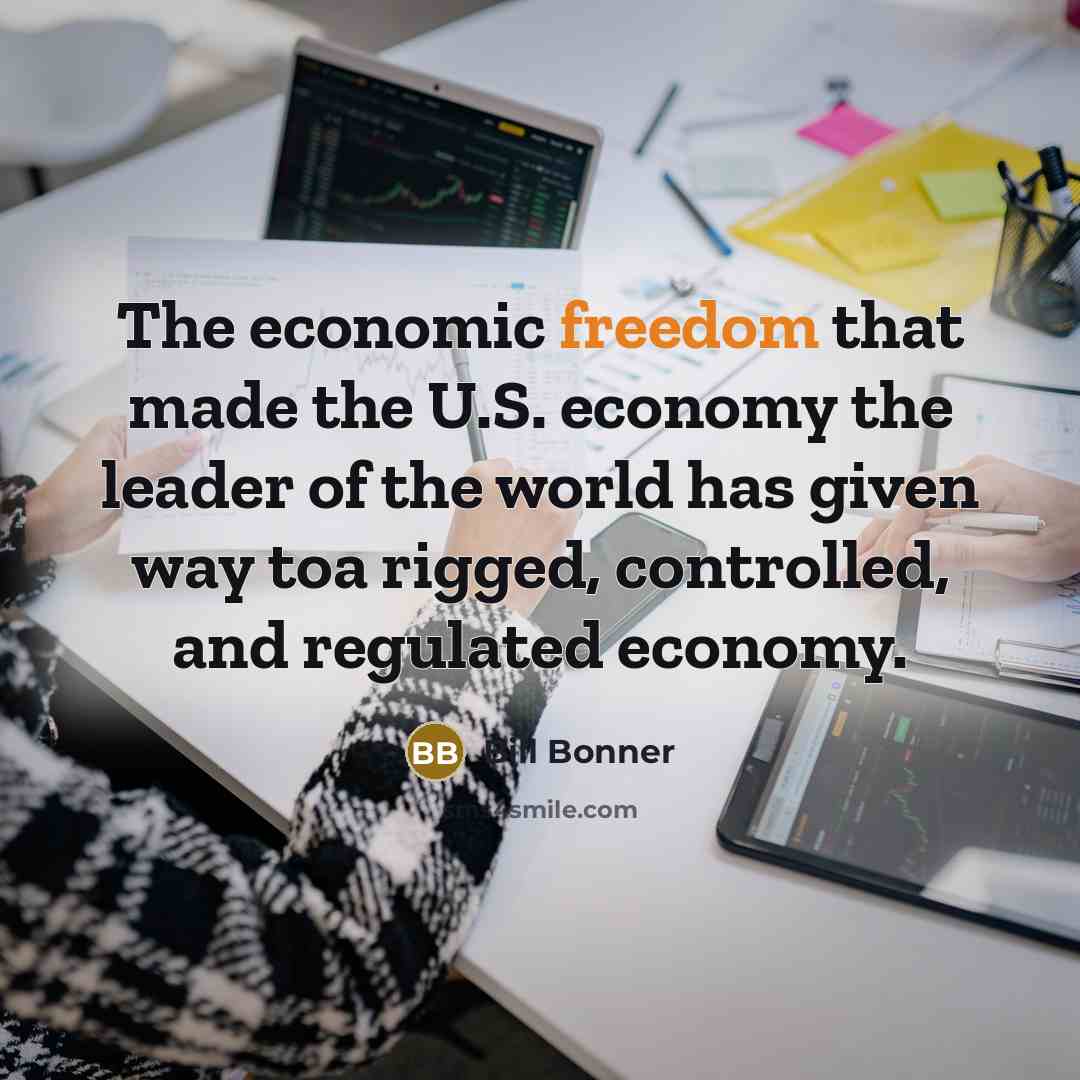 “The economic freedom that made the U.S. economy the leader…” quote by Bill Bonner