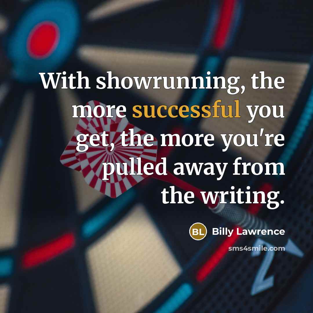 “With showrunning, the more successful you get, the more you're…” quote by Billy Lawrence