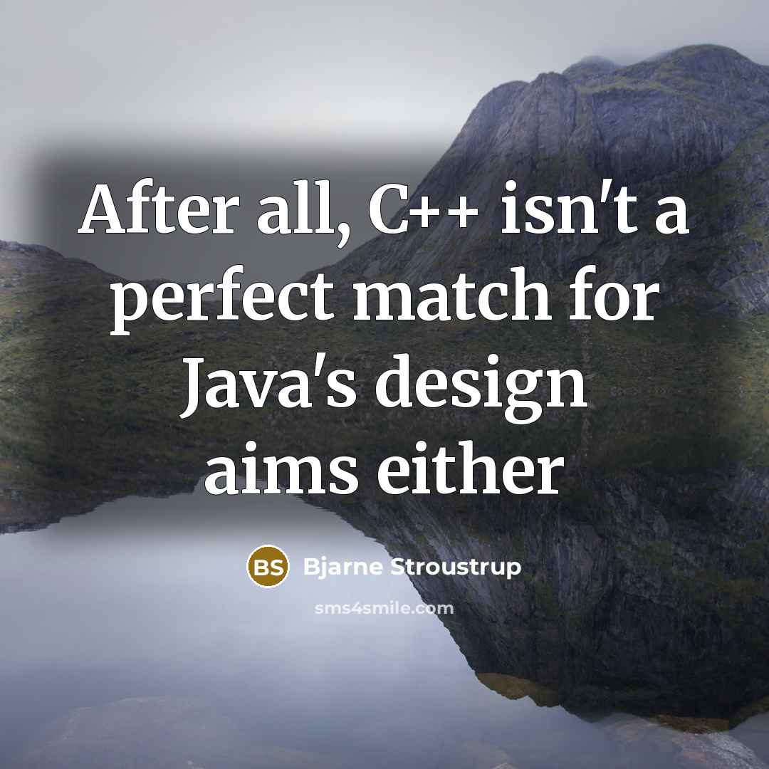 “After all, C++ isn't a perfect match for Java's design…” quote by Bjarne Stroustrup
