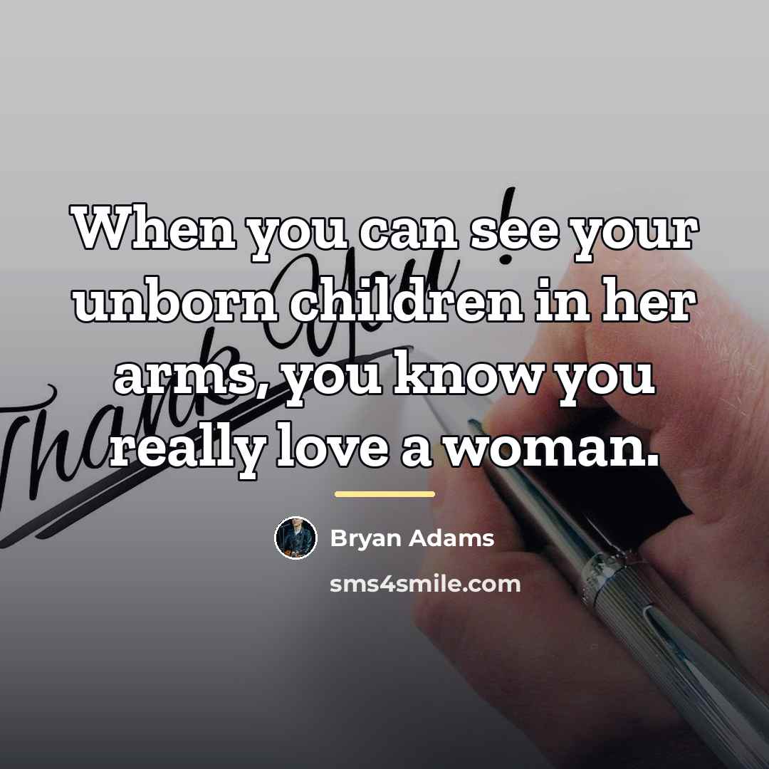 “When you can see your unborn children in her arms,…” quote by Bryan Adams